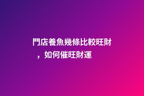 門店養魚幾條比較旺財，如何催旺財運